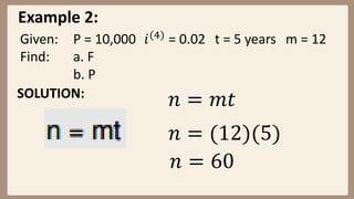 Example 2:
Given: P = 10,000 𝑖(4)
= 0.02 t = 5 years m = 12
Find: a. F
b. P
SOLUTION:
𝑛 = 𝑚𝑡
𝑛 = (12)(5)
𝑛 = 60
 
