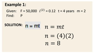 Example 1:
SOLUTION:
𝑛 = 𝑚𝑡
𝑛 = (4)(2)
𝑛 = 8
Given: F = 50,000 𝑖(2)
= 0.12 t = 4 years m = 2
Find: P
 