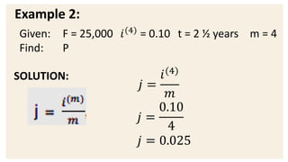 Example 2:
SOLUTION:
𝑗 =
𝑖(4)
𝑚
𝑗 =
0.10
4
𝑗 = 0.025
Given: F = 25,000 𝑖(4)
= 0.10 t = 2 ½ years m = 4
Find: P
 