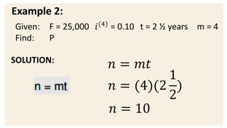 Example 2:
SOLUTION:
𝑛 = 𝑚𝑡
𝑛 = (4)(2
1
2
)
𝑛 = 10
Given: F = 25,000 𝑖(4)
= 0.10 t = 2 ½ years m = 4
Find: P
 