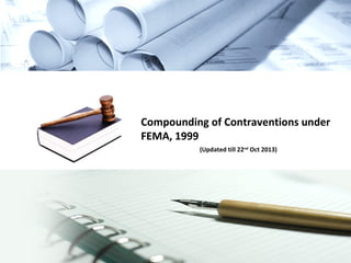 Compounding of Contraventions under
FEMA, 1999
(Updated till 22nd Oct 2013)

 