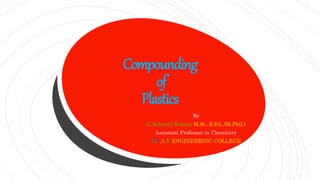 Compounding
of
Plastics
By
G.Achyuth Kumar M.Sc.,B.Ed.,(M.Phil.)
Assistant Professor in Chemistry
B.V.S.R ENGINEERING COLLEGE
 