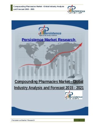 Compounding Pharmacies Market - Global Industry Analysis
and Forecast 2015 - 2021
Persistence Market Research
Compounding Pharmacies Market - Global
Industry Analysis and Forecast 2015 - 2021
Persistence Market Research 1
 