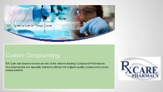 Custom Compounding
RX Care has become known as one of the nations leading Compound Pharmacies.
Our pharmacists are specially trained to deliver the highest quality compound to every
unique patient.
 