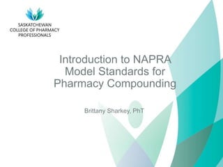 Introduction to NAPRA
Model Standards for
Pharmacy Compounding
Brittany Sharkey, PhT
 