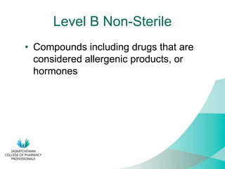 Level B Non-Sterile
• Compounds including drugs that are
considered allergenic products, or
hormones
 