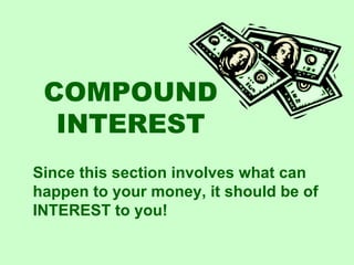 COMPOUND INTEREST Since this section involves what can happen to your money, it should be of INTEREST to you! 
