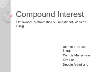 Compound Interest
Reference: Mathematics of Investment, Winston
Sirug

Dianne Tricia M.
Iniego
Patricia Manansala
Kim Lao
Debbie Mendrano

 
