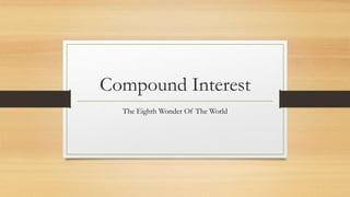 Compound Interest
The Eighth Wonder Of The World
 