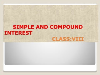 SIMPLE AND COMPOUND 
INTEREST 
CLASS:VIII 
 