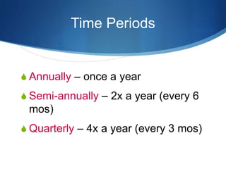 Time Periods
 Annually – once a year
 Semi-annually – 2x a year (every 6
mos)
 Quarterly – 4x a year (every 3 mos)
 