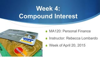 Week 4:
Compound Interest
 MA120: Personal Finance
 Instructor: Rebecca Lombardo
 Week of April 20, 2015
 