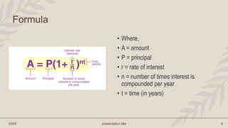 • Where,
• A = amount
• P = principal
• r = rate of interest
• n = number of times interest is
compounded per year
• t = t...