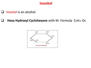 Inositol
 Inositol is an alcohol
 Hexa Hydroxyl Cyclohexane with M. Formula C6H12 O6
 