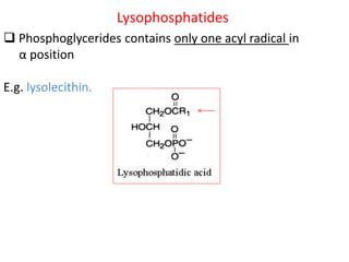 Lysophosphatides
 Phosphoglycerides contains only one acyl radical in
α position
E.g. lysolecithin.
 