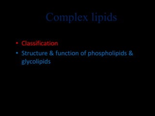 Complex lipids
• Classification
• Structure & function of phospholipids &
glycolipids
12-10-2011
 