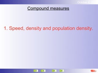October 4, 2012

          Compound measures



1. Speed, density and population density.




                                           Next
 