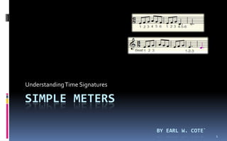 Understanding Time Signatures

SIMPLE METERS

                                BY EARL W. COTE`
                                                   1
 