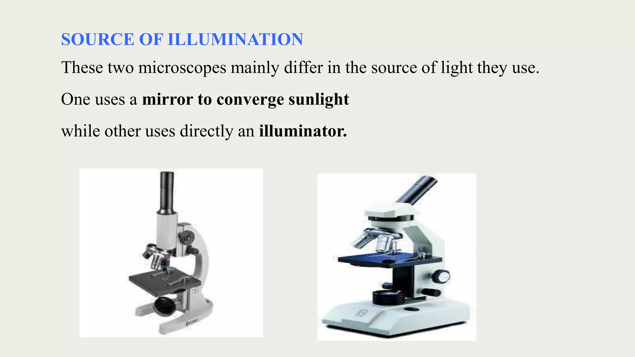 SOURCE OF ILLUMINATION
These two microscopes mainly differ in the source of light they use.
One uses a mirror to converge sunlight
while other uses directly an illuminator.
 