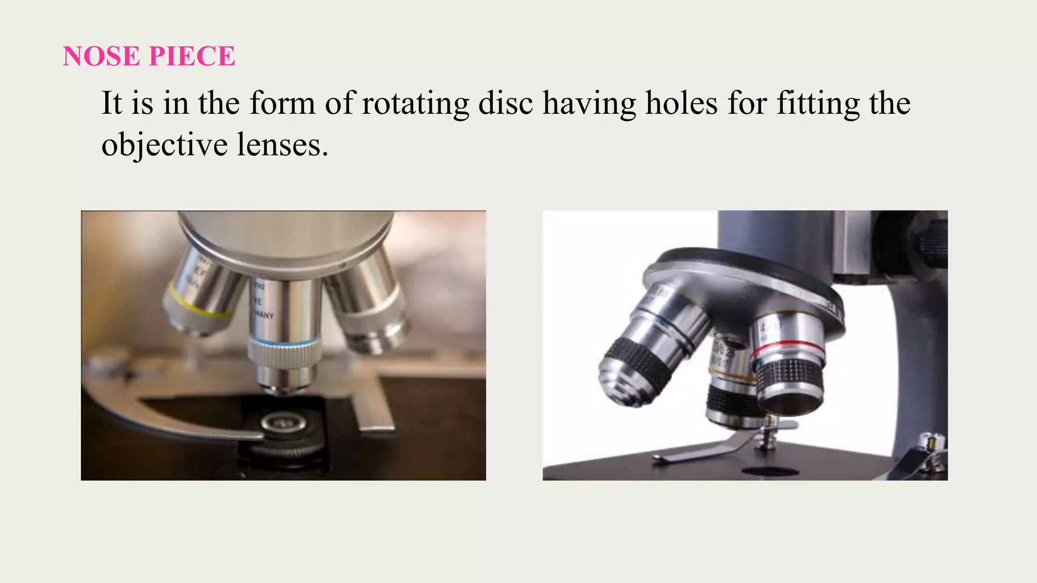 NOSE PIECE
It is in the form of rotating disc having holes for fitting the
objective lenses.
 