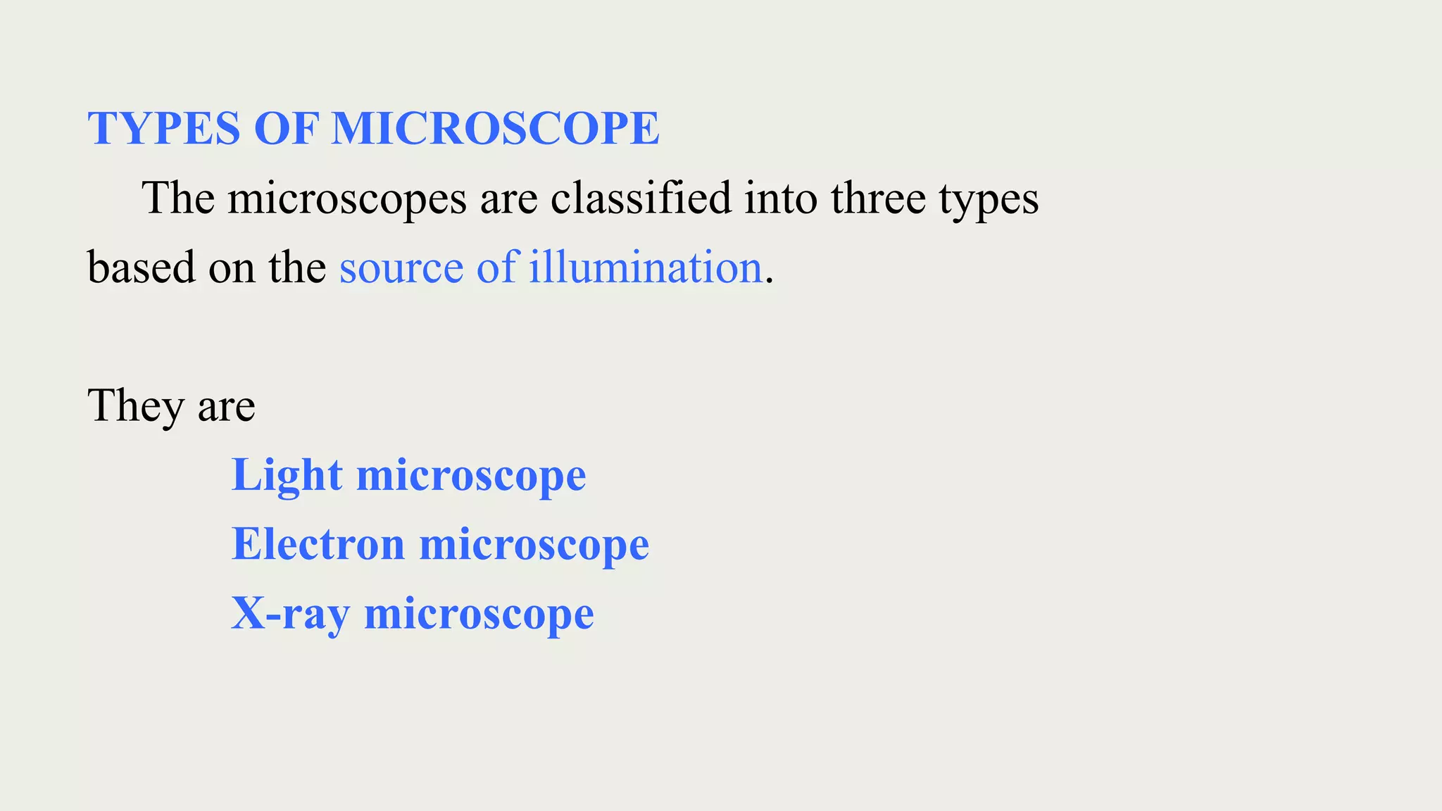 TYPES OF MICROSCOPE
The microscopes are classified into three types
based on the source of illumination.
They are
Light microscope
Electron microscope
X-ray microscope
 