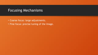 Focusing Mechanisms
• Coarse focus: large adjustments.
• Fine focus: precise tuning of the image.
 