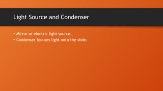 Light Source and Condenser
• Mirror or electric light source.
• Condenser focuses light onto the slide.
 