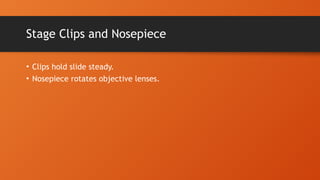 Stage Clips and Nosepiece
• Clips hold slide steady.
• Nosepiece rotates objective lenses.
 