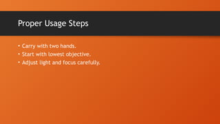 Proper Usage Steps
• Carry with two hands.
• Start with lowest objective.
• Adjust light and focus carefully.
 