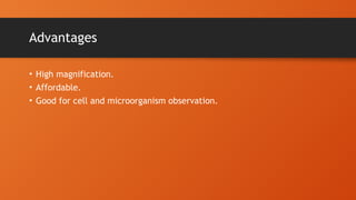 Advantages
• High magnification.
• Affordable.
• Good for cell and microorganism observation.
 