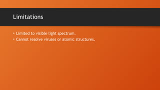 Limitations
• Limited to visible light spectrum.
• Cannot resolve viruses or atomic structures.
 
