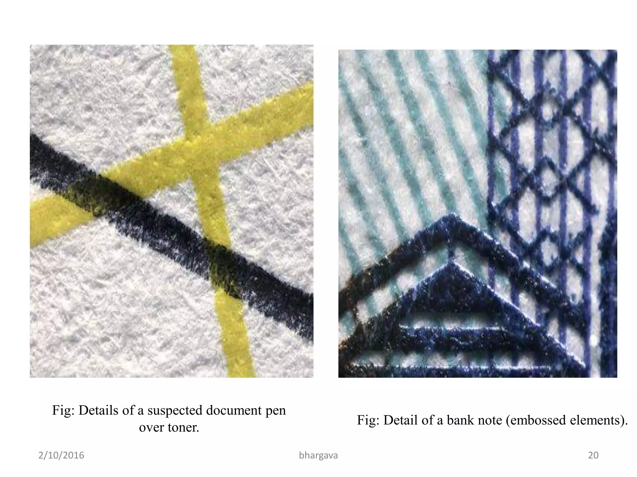 2/10/2016 bhargava 20
Fig: Details of a suspected document pen
over toner.
Fig: Detail of a bank note (embossed elements).
 