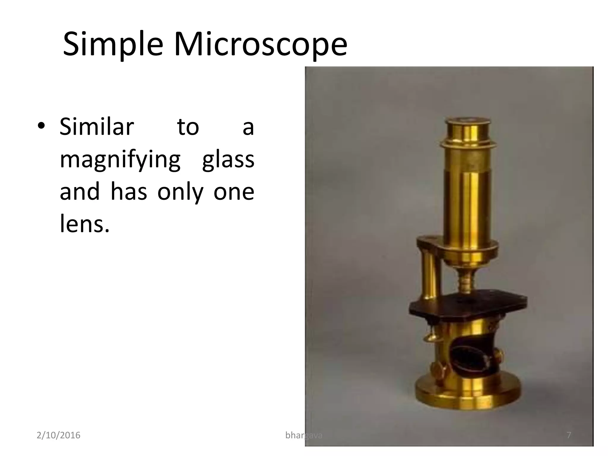 Simple Microscope
• Similar to a
magnifying glass
and has only one
lens.
2/10/2016 7bhargava
 
