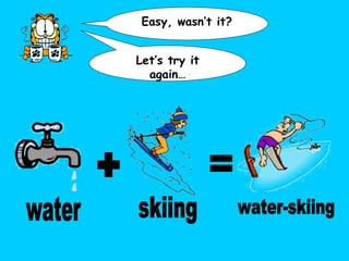 Easy, wasn’t it? Let’s try it again… + = water skiing water-skiing 