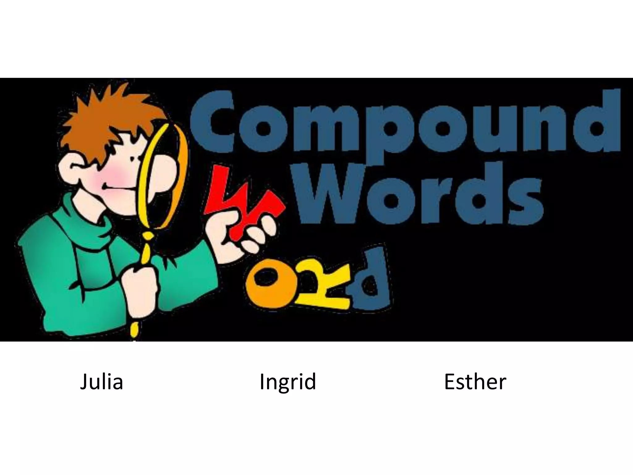 Compound nouns
Julia
Ingrid
Esther