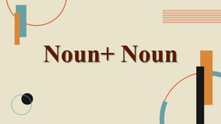 Noun+ Noun
 