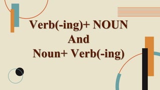 Verb(-ing)+ NOUN
And
Noun+ Verb(-ing)
 