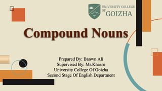 Compound Nouns
Prepared By: Banwn Ali
Supervised By: Mr.Khasro
University College Of Goizha
Second Stage Of English Department
 