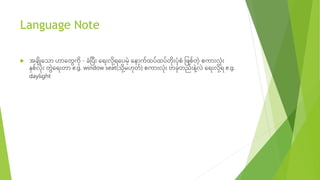 Language Note
 အခ ျိုသ ော ဟောသ ွေကို - ခံပ ြီး သရြီးလို ို့
ရသ မို့ သ ောက်ထ ်ထ ် ိုြီး ံိုစံ ဖြစ် ို့ စကောြီးလံိုြီး
နှစ်လံိုြီး ွေသရြီး ော e.g. window seat( ို ို့
မဟို ်) စကောြီးလံိုြီး ခို ည်ြီး ို့
လ သရြီးလို ို့
ရ e.g.
daylight
 