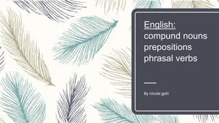 English:
compund nouns
prepositions
phrasal verbs
By nicole gatt
 