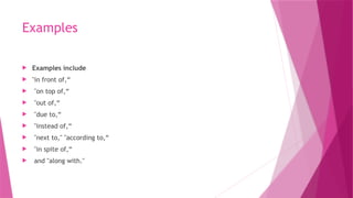 Examples
 Examples include
 "in front of,“
 "on top of,“
 "out of,“
 "due to,“
 "instead of,“
 "next to," "according to,“
 "in spite of,“
 and "along with."
 