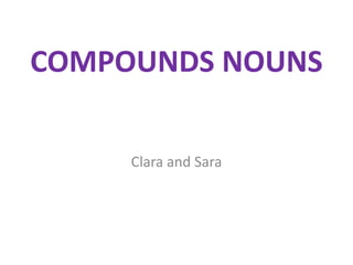 COMPOUNDS NOUNS
Clara and Sara

 