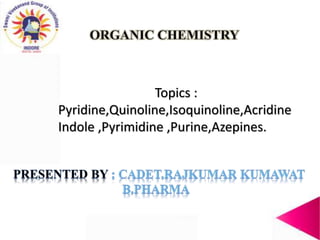 1
Topics :
Pyridine,Quinoline,Isoquinoline,Acridine
Indole ,Pyrimidine ,Purine,Azepines.
 