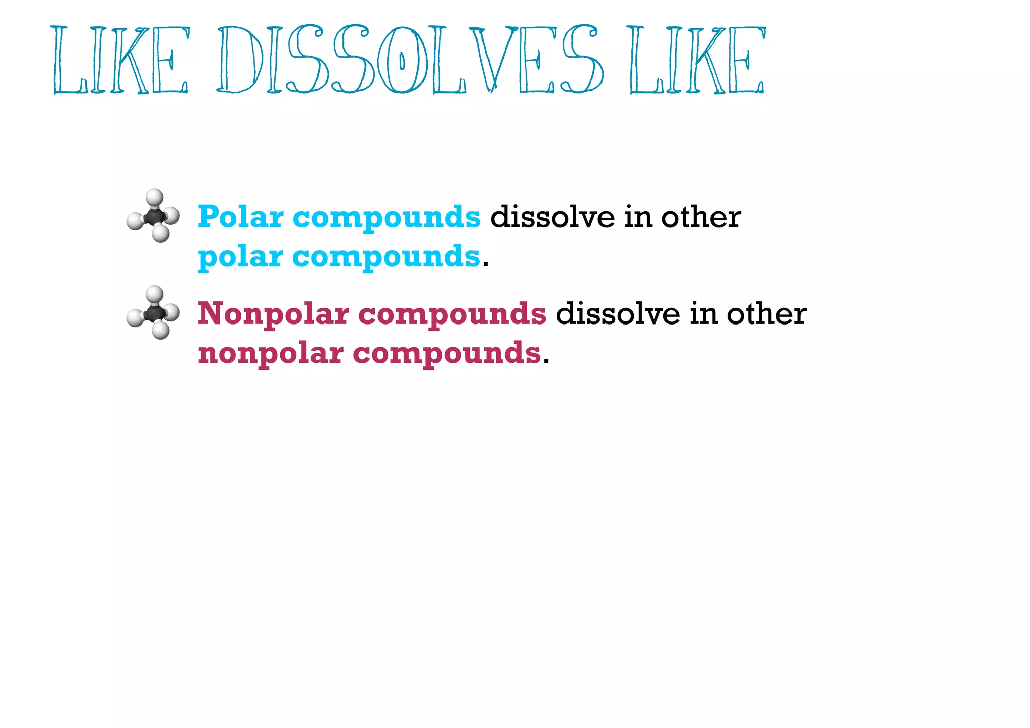 Polar compounds dissolve in other
polar compounds.
Nonpolar compounds dissolve in other
nonpolar compounds.
Like Dissolves Like
 