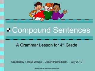 Compound Sentences A Grammar Lesson for 4 th  Grade Created by Teresa Wilson – Desert Palms Elem. – July 2010 Clipart used is from www.pppst.com 