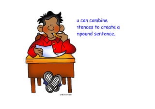 You can combine
sentences to create a
compound sentence.
 