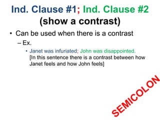 Ind. Clause #1; Ind. Clause #2
(show a contrast)
• Can be used when there is a contrast
– Ex.
• Janet was infuriated; John was disappointed.
[In this sentence there is a contrast between how
Janet feels and how John feels]
 