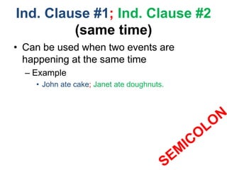 Ind. Clause #1; Ind. Clause #2
(same time)
• Can be used when two events are
happening at the same time
– Example
• John ate cake; Janet ate doughnuts.
 