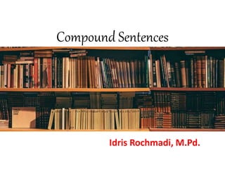 Compound Sentences
Idris Rochmadi, M.Pd.
 