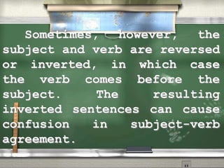 Sometimes, however, the
subject and verb are reversed
or inverted, in which case
the verb comes before the
subject. The resulting
inverted sentences can cause
confusion in subject-verb
agreement.
 